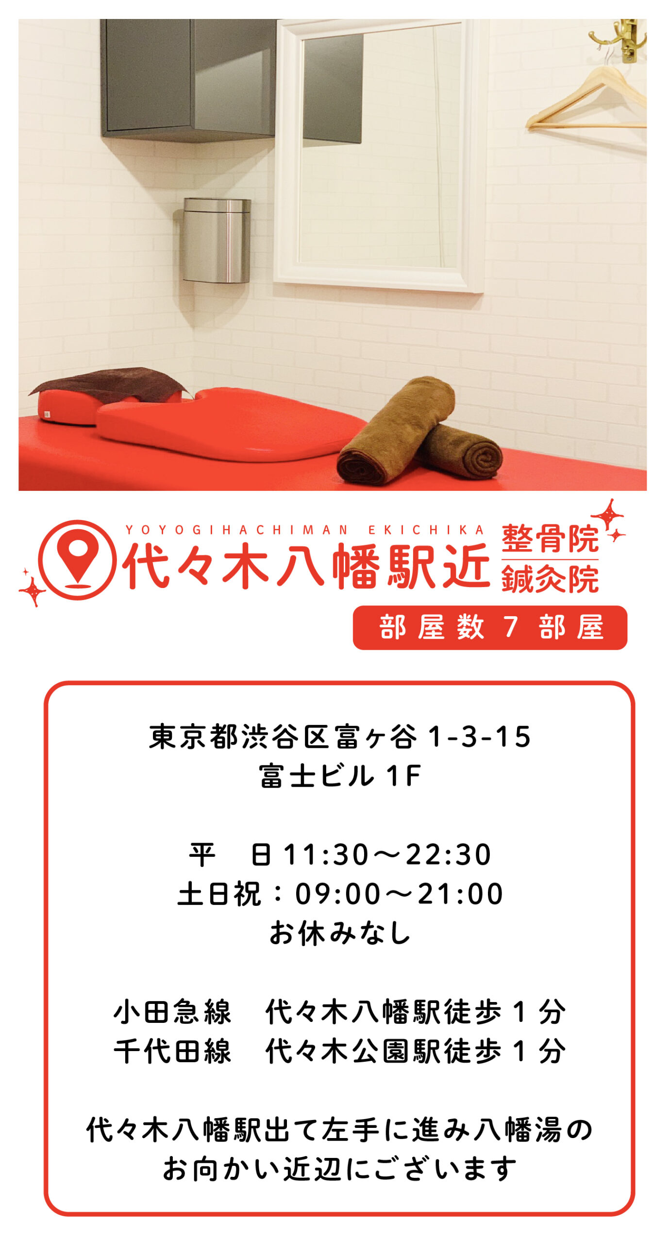 代々木八幡駅近整骨院・鍼灸院 東京都渋谷区富ヶ谷1-3-15 富士ビル1F 平　日11:30〜22:30 土日祝：09:00〜21:00 お休みなし 小田急線　代々木八幡駅徒歩1分 千代田線　代々木公園駅徒歩1分 代々木八幡駅出て左手に進み八幡湯の お向かい近辺にございます