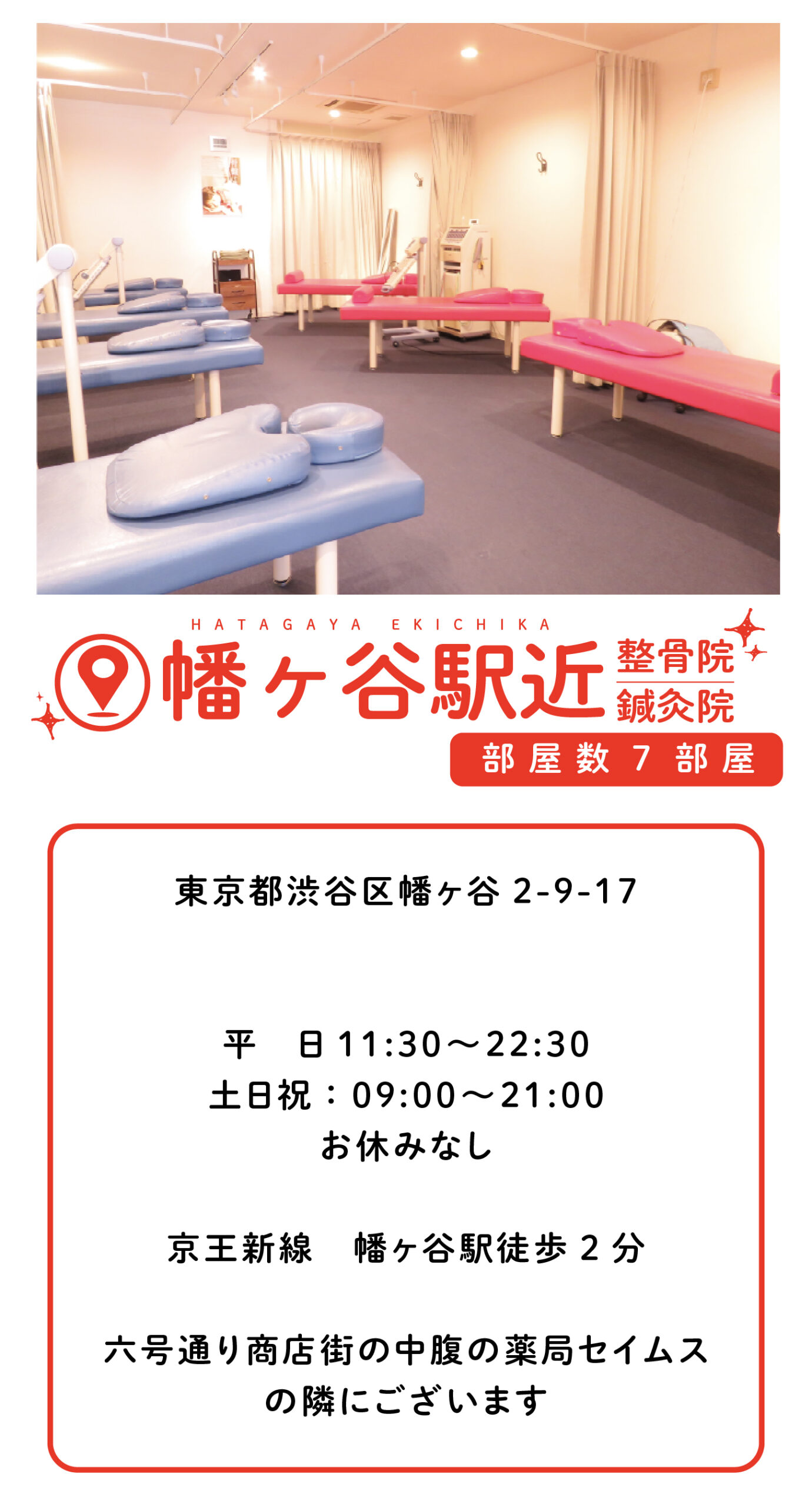幡ヶ谷駅近整骨院・鍼灸院 東京都渋谷区幡ヶ谷2-9-17 平　日11:30〜22:30 土日祝：09:00〜21:00 お休みなし 京王新線　幡ヶ谷駅徒歩2分 六号通り商店街の中腹の薬局セイムス の隣にございます