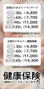 適用のコースもございます健康保険適用のコースもございます健康保険※訪問料等の追加料金ございません全体/全身の 施術におすすめ全体/全身の 施術におすすめ上/下半身の 施術におすすめポイントの 施術におすすめ90分120¥税 込14,300分¥税 込11,000分60¥税 込7,700分30¥税 込4,400出張はりきゅう+機能訓練※訪問料等の追加料金ございません全体/全身の 施術におすすめ全体/全身の 施術におすすめ上/下半身の 施術におすすめポイントの 施術におすすめ90分120¥税 込14,300分¥税 込11,000分60¥税 込7,700分30¥税 込4,400出張はりきゅう+マッサージ